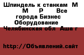 Шпиндель к станкам 6М12, 6М82, 6Р11. - Все города Бизнес » Оборудование   . Челябинская обл.,Аша г.